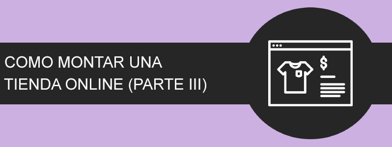 Como montar una tienda Online (Parte III)