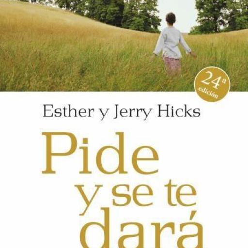 PIDE Y SE TE DARA: APRENDE A MANIFESTAR TUS DESEO - ESTHER HICKS; JERRY HICKS , 2005 [0]