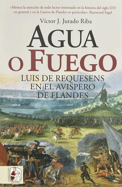 AGUA O FUEGO. Luis de Requesens en el avispero de Flandes