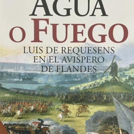 AGUA O FUEGO. Luis de Requesens en el avispero de Flandes [0]