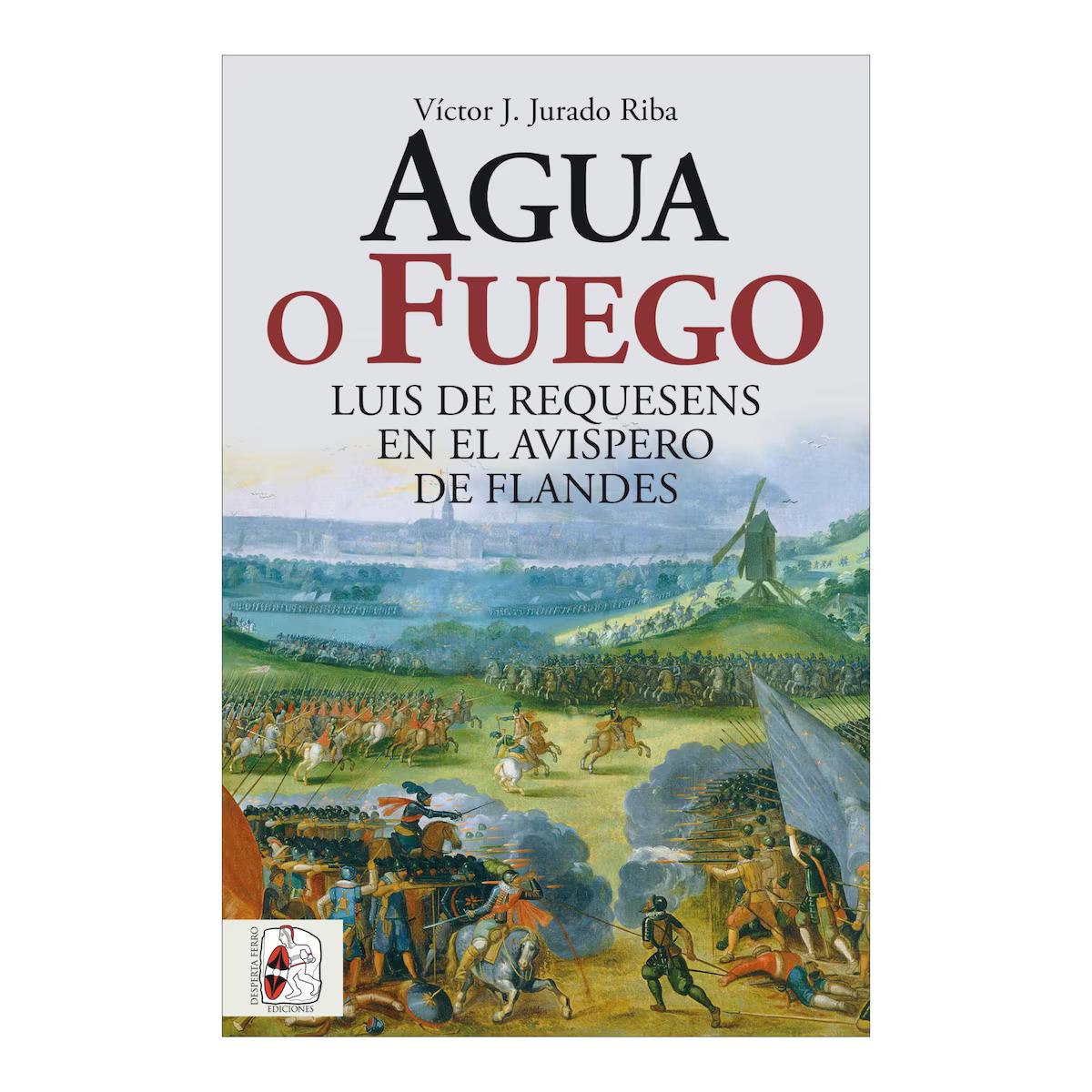AGUA O FUEGO. Luis de Requesens en el avispero de Flandes