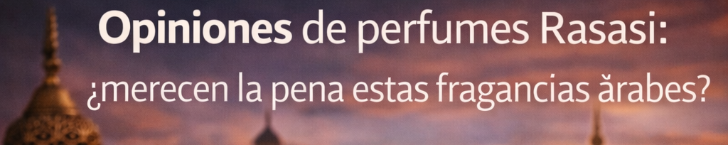 Opiniones de perfumes Rasasi: ¿merecen la pena estas fragancias árabes?
