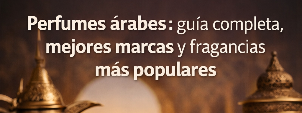 Perfumes árabes: guía completa, mejores marcas y fragancias más populares