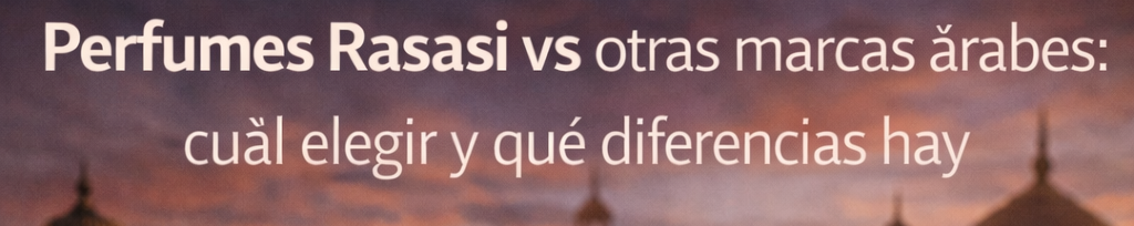 Perfumes Rasasi vs otras marcas árabes: cuál elegir y qué diferencias hay